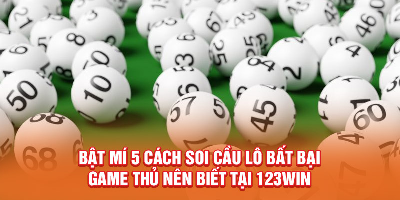 Bật Mí 5 Cách Soi Cầu Lô Bất Bại Game Thủ Nên Biết Tại 123WIN