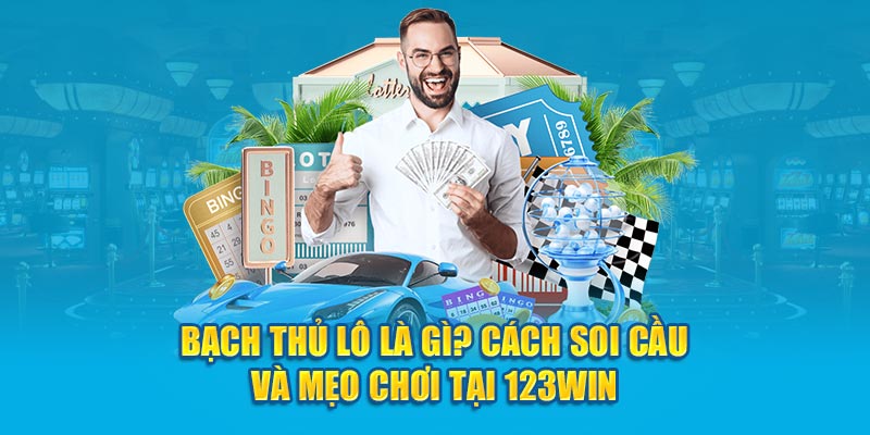 Bạch Thủ Lô Là Gì? Cách Soi Cầu Và Mẹo Chơi Tại 123WIN