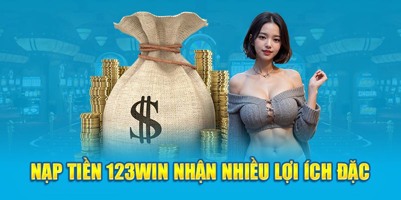 Nạp tiền 123WIN nhận nhiều lợi ích đặc biệt