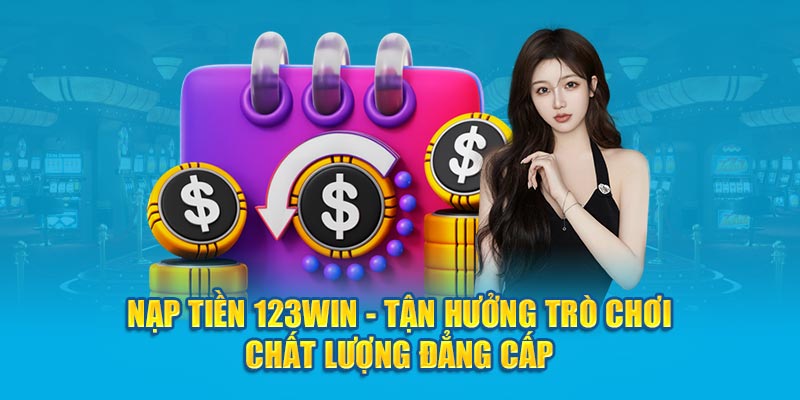 Nạp Tiền 123WIN - Tận Hưởng Trò Chơi Chất Lượng Đẳng Cấp