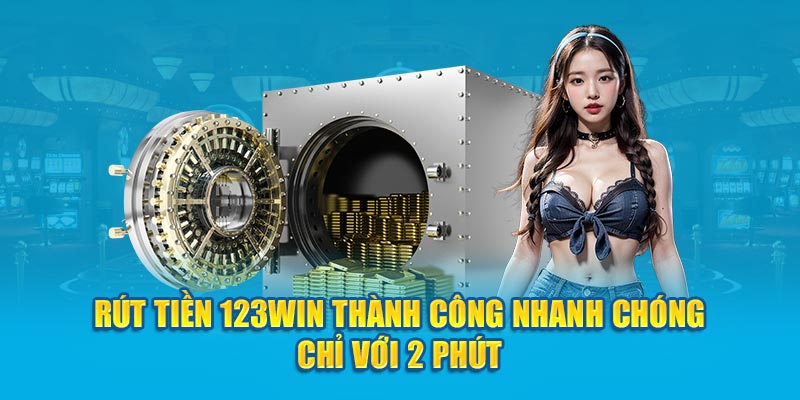 Rút Tiền 123WIN Thành Công Nhanh Chóng Chỉ Với 2 Phút